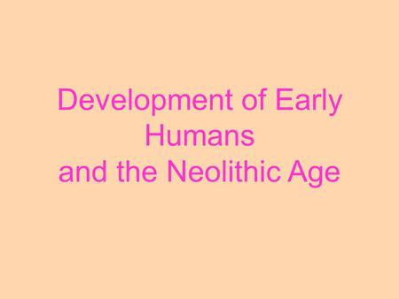 Development of Early Humans and the Neolithic Age