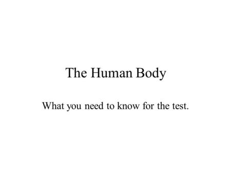 The Human Body What you need to know for the test.