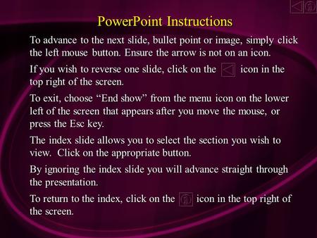 PowerPoint Instructions To advance to the next slide, bullet point or image, simply click the left mouse button. Ensure the arrow is not on an icon. If.