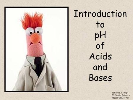 Introduction to pH of Acids and Bases Tahoma Jr. High 8 th Grade Science Maple Valley, WA.