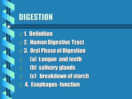 DIGESTION b 1. Definition b 2. Human Digestive Tract b 3. Oral Phase of Digestion b (a) t;ongue and teeth b (b) salivary glands b (c) breakdown of starch.