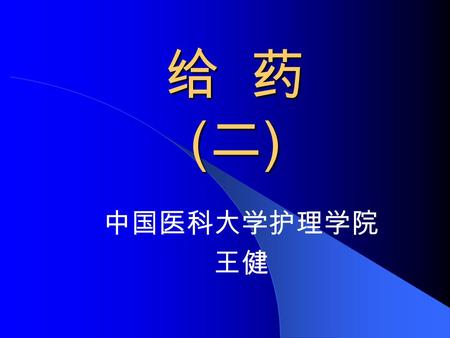 给 药 (二) 中国医科大学护理学院 王健.