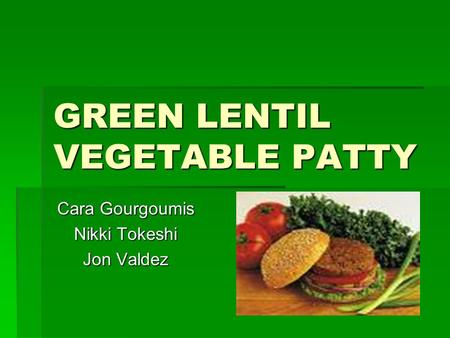 GREEN LENTIL VEGETABLE PATTY Cara Gourgoumis Nikki Tokeshi Jon Valdez.