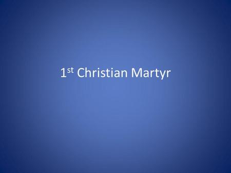 1 st Christian Martyr. Acts 6:8-15 8 Now Stephen, a man full of Gods grace and power, did great wonders and miraculous signs among the people. 9 Opposition.