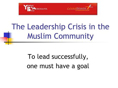 The Leadership Crisis in the Muslim Community To lead successfully, one must have a goal.