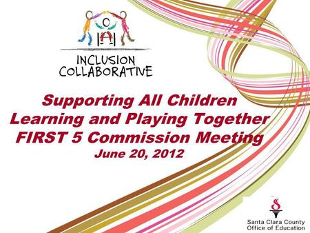 Supporting All Children Learning and Playing Together FIRST 5 Commission Meeting June 20, 2012.