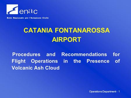 Operations Department -1 CATANIA FONTANAROSSA AIRPORT Procedures and Recommendations for Flight Operations in the Presence of Volcanic Ash Cloud.