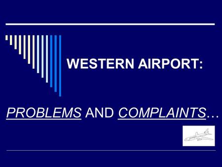 WESTERN AIRPORT: PROBLEMS AND COMPLAINTS…. In the past WA was very small. In the past WA was very small. In the last 5 years 1) the number of In the last.