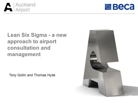 Lean Six Sigma - a new approach to airport consultation and management Tony Gollin and Thomas Hyde.