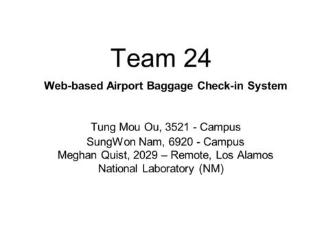 Team 24 Web-based Airport Baggage Check-in System Tung Mou Ou, 3521 - Campus SungWon Nam, 6920 - Campus Meghan Quist, 2029 – Remote, Los Alamos National.