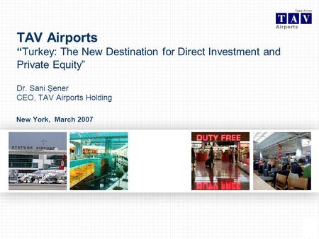 0 New York, March 2007 TAV AirportsTurkey: The New Destination for Direct Investment and Private Equity Dr. Sani Şener CEO, TAV Airports Holding.