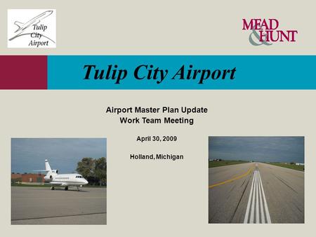 Tulip City Airport Airport Master Plan Update Work Team Meeting April 30, 2009 Holland, Michigan.