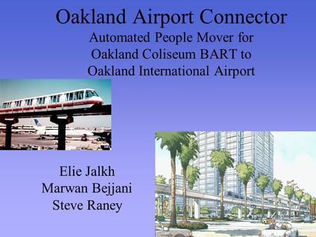 Oakland Airport Connector Automated People Mover for Oakland Coliseum BART to Oakland International Airport Elie Jalkh Marwan Bejjani Steve Raney.