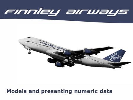 Models and presenting numeric data. About Finnley Airways Finnley Airways is a new low cost airline that operates flights from the UK to many destinations.