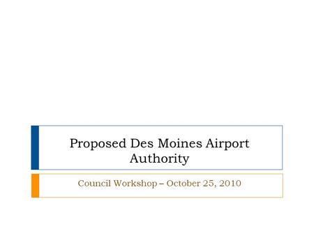 Proposed Des Moines Airport Authority Council Workshop – October 25, 2010.