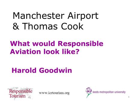 1 www.icrtourism.org What would Responsible Aviation look like? Harold Goodwin Manchester Airport & Thomas Cook.