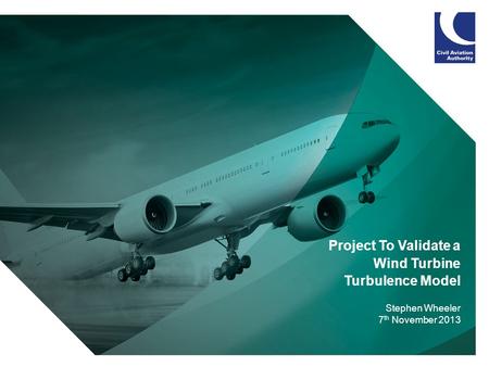 1 Project To Validate a Wind Turbine Turbulence Model Stephen Wheeler 7 th November 2013.