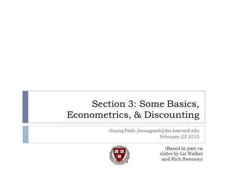 Section 3: Some Basics, Econometrics, & Discounting Jisung Park: February 22 2013 (Based in part on slides by Liz Walker and.