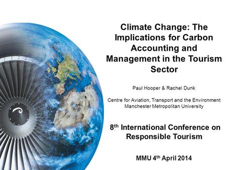 Climate Change: The Implications for Carbon Accounting and Management in the Tourism Sector Paul Hooper & Rachel Dunk Centre for Aviation, Transport and.