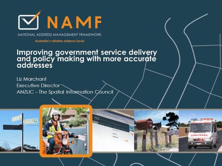 Improving government service delivery and policy making with more accurate addresses Liz Marchant Executive Director ANZLIC – The Spatial Information Council.