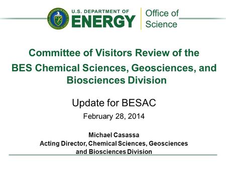 Committee of Visitors Review of the BES Chemical Sciences, Geosciences, and Biosciences Division Update for BESAC February 28, 2014 Michael Casassa Acting.