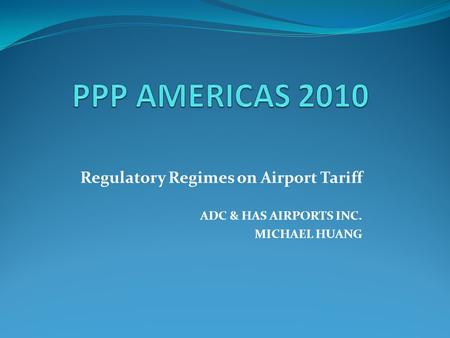 Regulatory Regimes on Airport Tariff ADC & HAS AIRPORTS INC. MICHAEL HUANG.