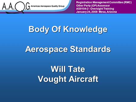 Registration Management Committee (RMC) Other Party (OP) Assessor AS9104-2 - Oversight Training January 24, 2008 Mesa, Arizona Body Of Knowledge Aerospace.