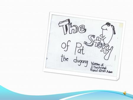 Once upon a time, there lived a dugong named Pat. She lived in a small village in Dugong Country. She lived a happy life with her father, mother and.