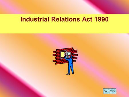 Industrial Relations Act 1990 Next Slide. What is the difference in an employer and an employee? Employer is a person who pays one or more people to work.