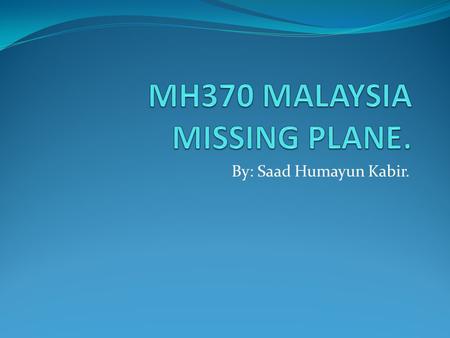 By: Saad Humayun Kabir.. WHERE DID IT GO? The MH370 was found missing on radar. The MH370 left Kuala Lumpur Malaysia to Beijing China. People are not.