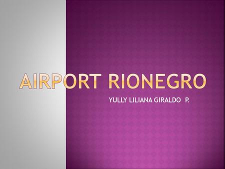 YULLY LILIANA GIRALDO P.. The intenational airport José María Córdova is located in Rionegro in the department of Antioquia. The airport is named José.