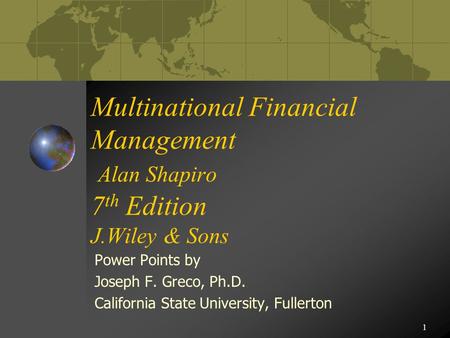 1 Multinational Financial Management Alan Shapiro 7 th Edition J.Wiley & Sons Power Points by Joseph F. Greco, Ph.D. California State University, Fullerton.