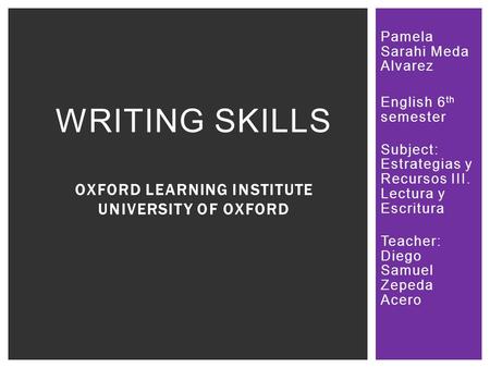 Pamela Sarahi Meda Alvarez English 6 th semester Subject: Estrategias y Recursos III. Lectura y Escritura Teacher: Diego Samuel Zepeda Acero WRITING SKILLS.