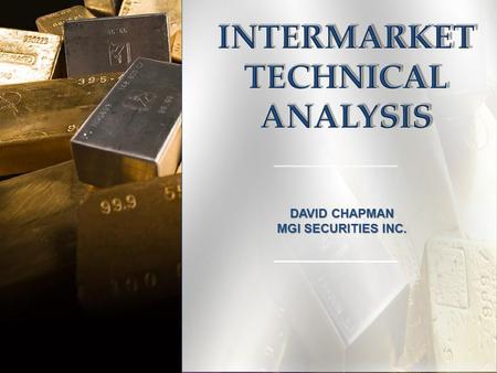 DAVID CHAPMAN MGI SECURITIES INC.. 2 INTERMARKET TECHNICAL ANALYSIS GOLD CHARTS GOLD CHARTS Dow/Gold Gold/Oil Gold/Silver Gold/Platinum Gold/Bonds Gold/XAU.