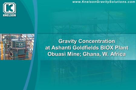 CONTENTS 1. Introduction - Knelson Concentrator - Overview - Obuasi STP-Biox Plant Flowsheet 2. Testwork - Results from lab scale testing.