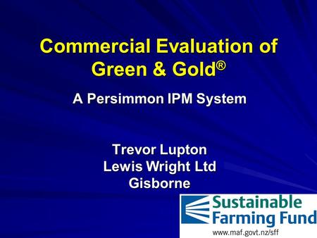 Commercial Evaluation of Green & Gold ® A Persimmon IPM System Trevor Lupton Lewis Wright Ltd Gisborne.