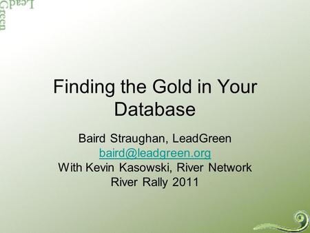 Finding the Gold in Your Database Baird Straughan, LeadGreen With Kevin Kasowski, River Network River Rally 2011.