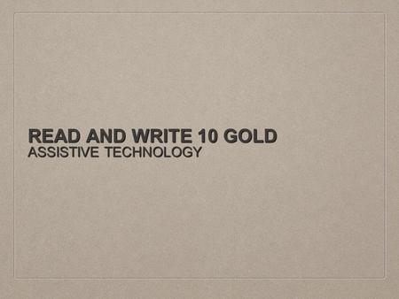 READ AND WRITE 10 GOLD ASSISTIVE TECHNOLOGY. READ AND WRITE 10 GOLD: THE BASICS Read & Write is an assistive technology software designed to provide literacy.