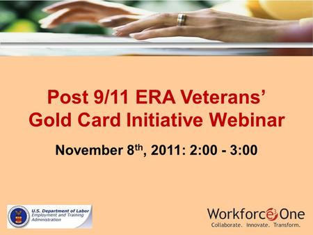 Post 9/11 ERA Veterans Gold Card Initiative Webinar November 8 th, 2011: 2:00 - 3:00.