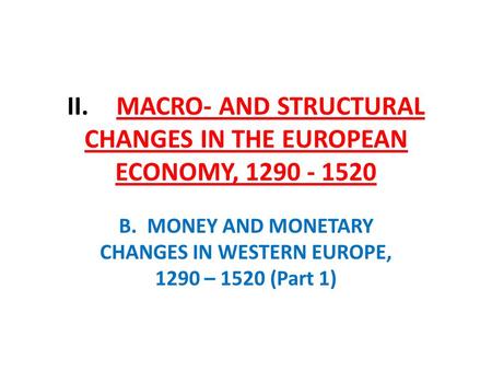 II. MACRO- AND STRUCTURAL CHANGES IN THE EUROPEAN ECONOMY, 1290 - 1520 B. MONEY AND MONETARY CHANGES IN WESTERN EUROPE, 1290 – 1520 (Part 1)