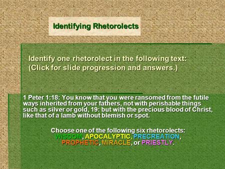 Identify one rhetorolect in the following text: (Click for slide progression and answers.) 1 Peter 1:18: You know that you were ransomed from the futile.