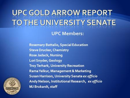 UPC Members: Rosemary Battalio, Special Education Steve Drucker, Chemistry Rose Jadack, Nursing Lori Snyder, Geology Troy Terhark, University Recreation.