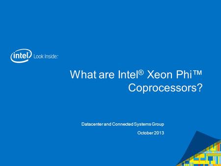 What are Intel ® Xeon Phi Coprocessors? Datacenter and Connected Systems Group October 2013.