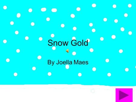 Snow Gold By Joella Maes I staggered out of bed, thinking how aggravating it was to go to school, when I finally looked outside and it was snowing!