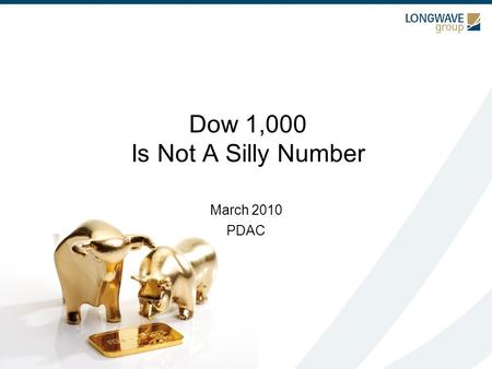 Dow 1,000 Is Not A Silly Number March 2010 PDAC. WHY? Manias Size Kondratieff Cycle Support / Resistance Fundamental Values Technical Expectations Cycles.