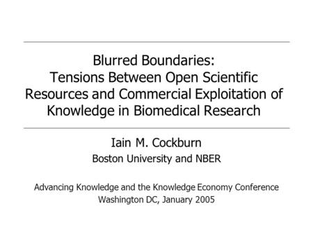 Blurred Boundaries: Tensions Between Open Scientific Resources and Commercial Exploitation of Knowledge in Biomedical Research Iain M. Cockburn Boston.