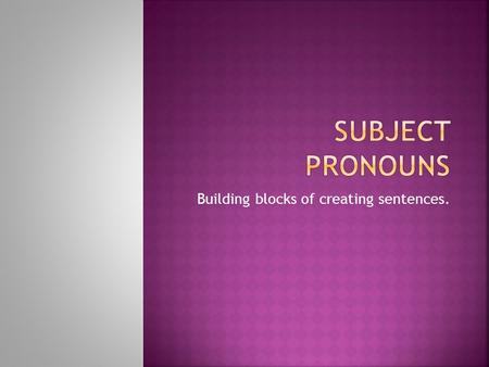 Building blocks of creating sentences.. Sentences begin with subjects (nouns or pronouns) Noun: Person, place or thing (Kellen Moore is a person/Boise,