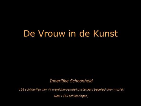 De Vrouw in de Kunst Innerlijke Schoonheid 126 schilderijen van 44 wereldberoemde kunstenaars begeleid door muziek Deel I (63 schilderingen)