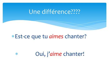 Est-ce que tu aimes chanter? Oui, jaime chanter! Une différence????