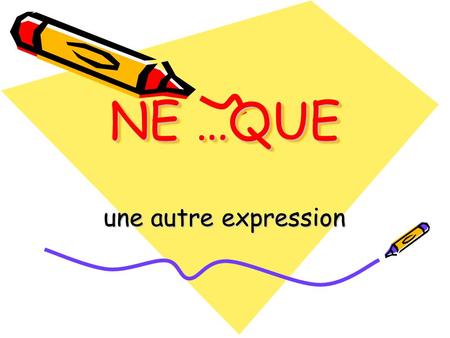 NE …QUE une autre expression. ne…que ne devient n (plus voyelle ou h) que devient qu.